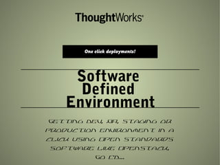 Software
Defined
Environment
Getting Dev, QA, Staging or
Production environment in a
click using Open Standards
Software like OpenStack,
Go CD…
One click deployments!
 