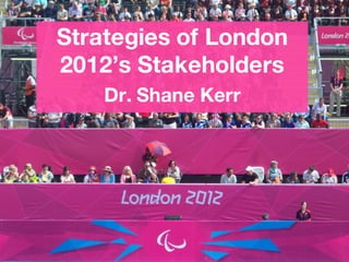 Strategies of London
2012’s Stakeholders
Dr. Shane Kerr
 
