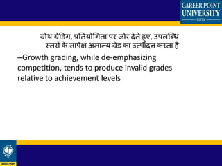 ग्रोथ ग्रेड ंग, प्रततयोथगता िर जोर देते हुए, उििक्धर्
स्तरों क
े सािेक्ष अमान्य ग्रे का उत्िादन करता है
–Growth grading, while de-emphasizing
competition, tends to produce invalid grades
relative to achievement levels
 