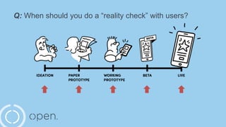 Q: When should you do a “reality check” with users?
 