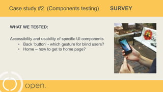 Case study #2 (Components testing) SURVEY
WHAT WE TESTED:
Accessibility and usability of specific UI components
• Back ‘bu...