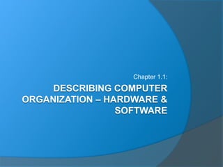 DESCRIBING COMPUTER
ORGANIZATION – HARDWARE &
SOFTWARE
Chapter 1.1:
 