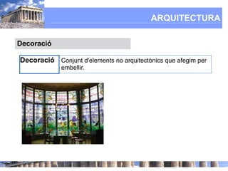ARQUITECTURA

Decoració

Decoració Conjunt d'elements no arquitectònics que afegim per
             embellir.
 