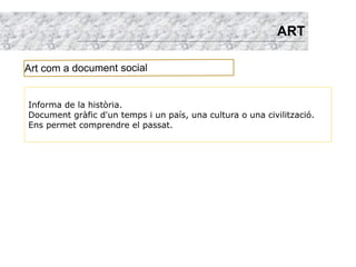 ART

Art com a document social


Informa de la història.
Document gràfic d'un temps i un país, una cultura o una civilització.
Ens permet comprendre el passat.
 