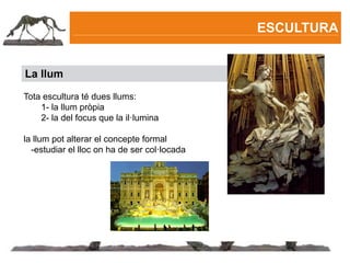 ESCULTURA


La llum

Tota escultura té dues llums:
    1- la llum pròpia
    2- la del focus que la il·lumina

la llum pot alterar el concepte formal
  -estudiar el lloc on ha de ser col·locada
 