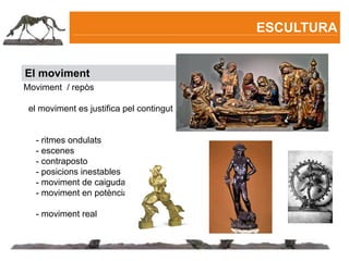 ESCULTURA


El moviment
Moviment / repòs

 el moviment es justifica pel contingut


  - ritmes ondulats
  - escenes
  - contraposto
  - posicions inestables
  - moviment de caiguda
  - moviment en potència

  - moviment real
 