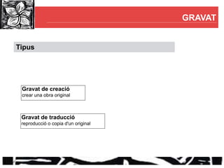 GRAVAT


Tipus




 Gravat de creació
 crear una obra original



 Gravat de traducció
 reproducció o copia d'un original
 