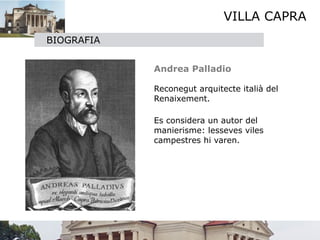 VILLA CAPRA
BIOGRAFIA


            
   Andrea Palladio
            
            
 Reconegut arquitecte italià del
              Renaixement.
            
            
 Es considera un autor del
              manierisme: lesseves viles
              campestres hi varen.
            
            
 