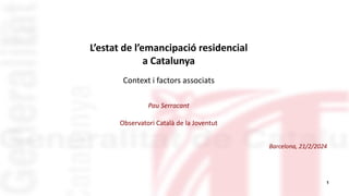 1
L’estat de l’emancipació residencial
a Catalunya
Context i factors associats
Pau Serracant
Observatori Català de la Joventut
Barcelona, 21/2/2024
 