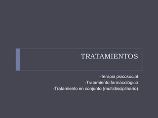 TRATAMIENTOS 
Terapia psicosocial 
Tratamiento farmacológico 
Tratamiento en conjunto (multidisciplinario) 
 