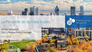 SharePoint Saturday Montreal#SPSMontreal
2017-05-13
SharePoint Saturday
Montreal 2018La Passerelle de données locales
Nicolas Georgeault
CEO – Principal Product Manager
 