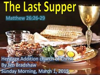 Heritage Addition church of Christ
By Jim Bradshaw
Sunday Morning, March 1, 2015
Matthew 26:26-29
 