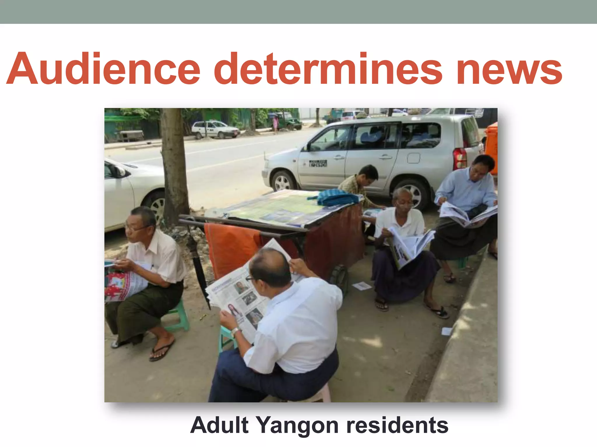 Audience determines news
Adult Yangon residents
 