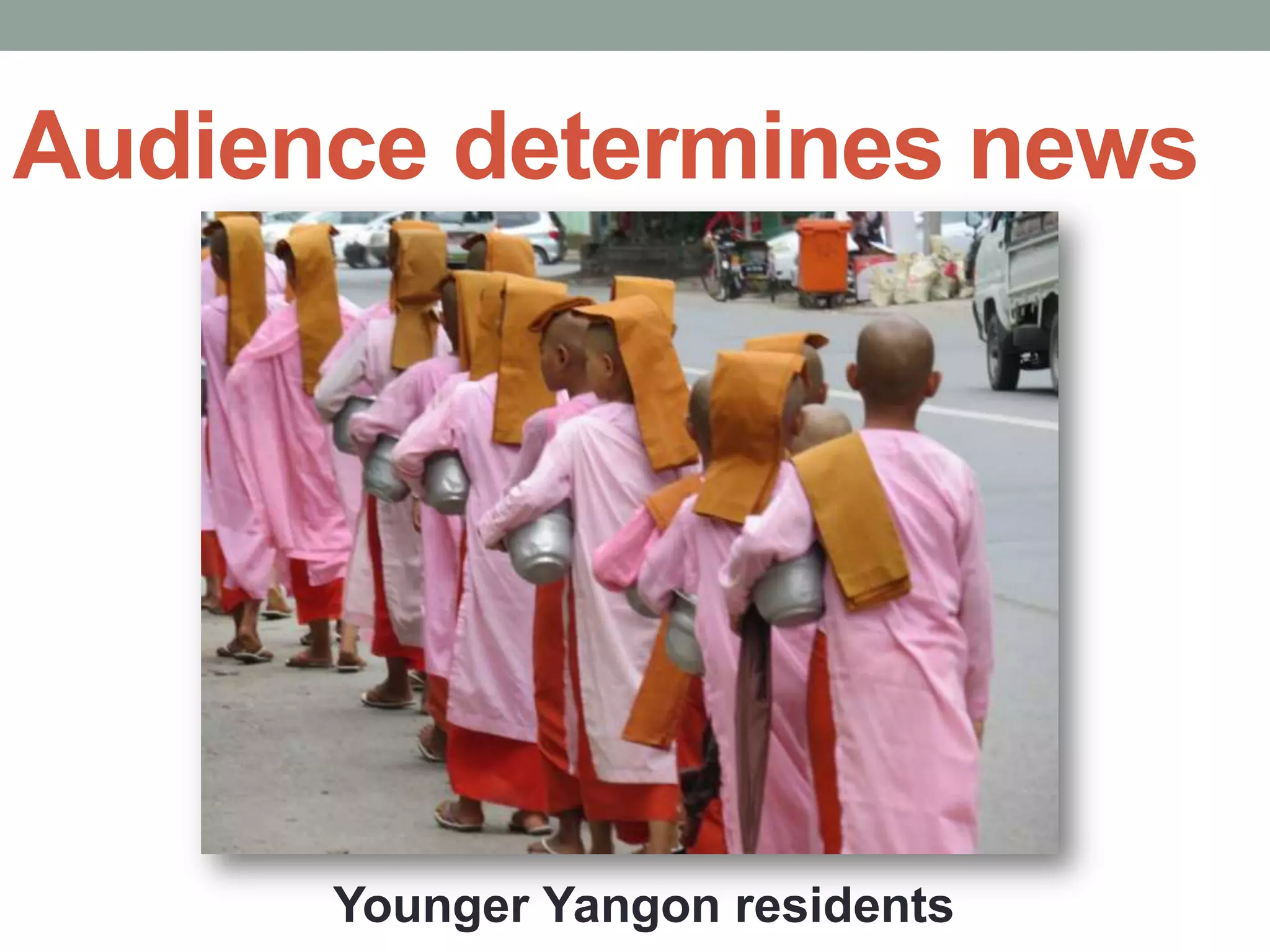 Audience determines news
Younger Yangon residents
 