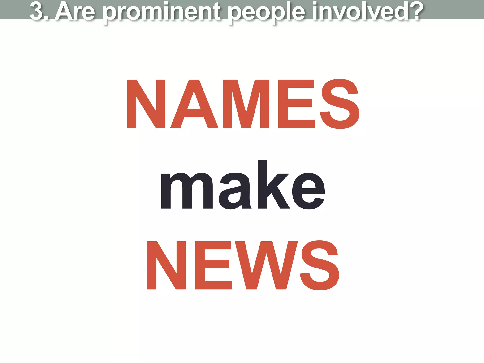 NAMES
make
NEWS
3. Are prominent people involved?
 