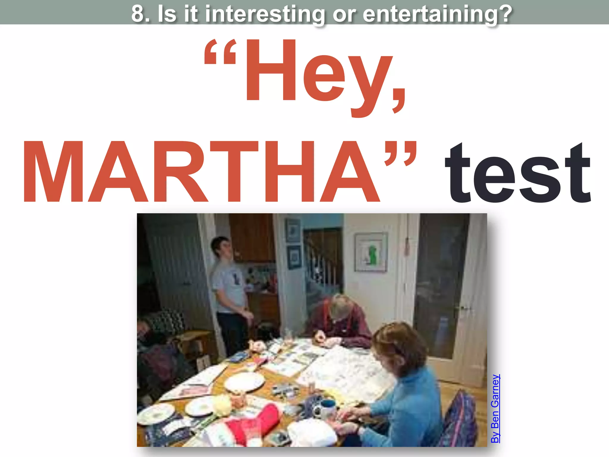 “Hey,
MARTHA” test
8. Is it interesting or entertaining?
ByBenGarney
 