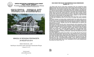 1
GEREJA PROTESTAN di INDONESIA bagian BARAT
JEMAAT “SHALOM “ SIDOARJO
Perumahan Griyo Mapan Sentosa Blok BH-12 Waru-Sidoarjo
Telp. (031) 8673568 Fax. (031) 8665386 Email : admin@gpibshalom.org
MINGGU XI SESUDAH PENTAKOSTA
24 AGUSTUS 2014
TEMA TAHUN 2014 - 2015 :
Membangun Kemitraan Antar Umat Demi Keselamatan Bangsa
( Roma 10 : 14-15 )
Warta jemaat
mohon dibawa pulang
2
DARI JURANG YANG DALAM, TUHAN MENDENGAR SUARA PERMOHONANKU
MAZMUR 130 : 1 - 6
eberapa waktu yang lalu media televisi menayangkan kisah yang mengharukan tentang
seorang anak kecil yang terperosok masuk ke dalam sebuah lubang yang dalam. Dari lubang
yang dalam sang anak yang tak berdaya untuk merangkak naik ke permukaan tanah itu
berseru-seru minta pertolong. Mereka yang berada disekitar lubang itu mendengar suara
sang anak yang tak berdaya menyelamatkan dirinya sendiri. Mendengar suara permohonan
sang anak kecil yang tak berdaya itu membuat begitu banyak orang berupaya menyelamatkan dia.
Orang-orang tua yang tahu kejadian yang mengahrukan itu berupaya untuk mengangkat sang anak
dengan seutas tali yang kokoh. Mereka yang ada di sekitar bibir lubang itu berseru memberi
perintah supaya sang anak yang alami ketakutan dan panik di dasar lubang memegang erat-erat
tali lagar ia bisa ditarik naik ke permukaan tanah dan selamat. Sayangnya, ia yang terperangkap
dalam lubang itu sunguh-sungguh tak bisa bergerak karena tenaganya tak begitu kuat untuk
memegang tali yang diturunkan guna menyelamatkan jiwanya.
Dari jurang yang menganga itu sang anak kecil berseru minta tolong tetapi ia hanya mendengar
suara yang ingin membantunya namun ia tak bisa keluar dari keadaan yang sedang mengancam
jiwanya.
Lantas dalam tanyangan itu seorang relawan mengambil inisiatif bukan seperti mereka yang lain
yang berseru ini dan itu untuk menolang anak yang tak berdaya itu. Ia mengambil keputusan turun
ke dalam lubang itu guna mengangkat kembali sang anak yang jiwanya terancam. Perlahan-lahan
ia turun ke dasar lubang lalu merangkul sang anak dengan kekuatan tenaganya ia membawa jiwa
yang terancam itu ke atas. Selamatlah sang anak dari ketidakberdayaan dan ketakutan akan
keselamatan jiwanya sendiri.
Saudara-saudara pembaca yang baik, kisah di atas menolong kita untuk merenungkan isi Alkitab
dalam Mazmur 130. Alkisah sang pemazmur melukiskan keadaan dirinya bagaikan seorang yang
terperangkap dalam jurang atau sebuah lubang yang besar. Ia berseru tetapi tak ada seorang pun
yang dapat menyelamatkan jiwanya. Lantas ia menyaksikan: “Dari jurang yang dalam aku berseru
kepada-Mu, ya Tuhan! Tuhan dengarkanlah suaraku! Biarlah telinga-Mu menaruh perhatian
kepada suara permohonanku.” Lantas tidak dijelaskan bagaimana ia yang terperangkap dalam
jurang itu bisa keluar. Tetapi ia menceritakan kesaksian yang menguatkan iman seraya
mengajarkan kita dengan mengatakan: “ kepada Tuhan hai orang percaya, sebab pada Tuhan ada
kasih setia dan Ia banyak kali mengadakan pembebasan. Dialah yang membebaskan orang percaya
dari segala kesalahannya.”
Tuhan bukan bagaikan orang banyak yang sarankan ini dan itu pada sang anak kecil yang tak
berdaya yang terperangkap dalam lubang atau jurang yang menakutkan dirinya. Ia bukan hanya
memberi perintah supaya selamat. Tuhan yang kita imani adalah Ia yang turun ke dalam hidup kita
yang sedang terperangkap dalam berbagai jurang yang menakutkan jiwa. Ia turun dan menjadi
sama dengan kita untuk mengangkat kita bukan hanya dari tindisan beban hidup sehari-hari yang
berat namun kasih-Nya yang agung sungguh mengangkat dan membawa kita keluar dari
kekuaasaan alam maut . ia yang dinamai oleh Allah Bapa,: “Yesus.” Dialah yang menyelamatkan
umat manusia dari dalam jurang dosa. Percaya dan berharaplah pada Dia, Yesus yang telah turun
dari surga dan berkarya dalam dunia ini guna membebaskan kita dari jurang ketidakberdayaan
secara jasmani dan spiritual. Salam. JW
B
 