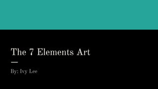 The 7 Elements Art
By: Ivy Lee
 