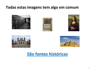 5
Todas estas imagens tem algo em comum
São fontes históricas
 