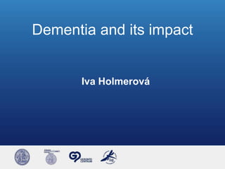 Dementia and its impact


       Iva Holmerová
 