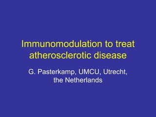 Immunomodulation to treat
atherosclerotic disease
G. Pasterkamp, UMCU, Utrecht,
the Netherlands
 