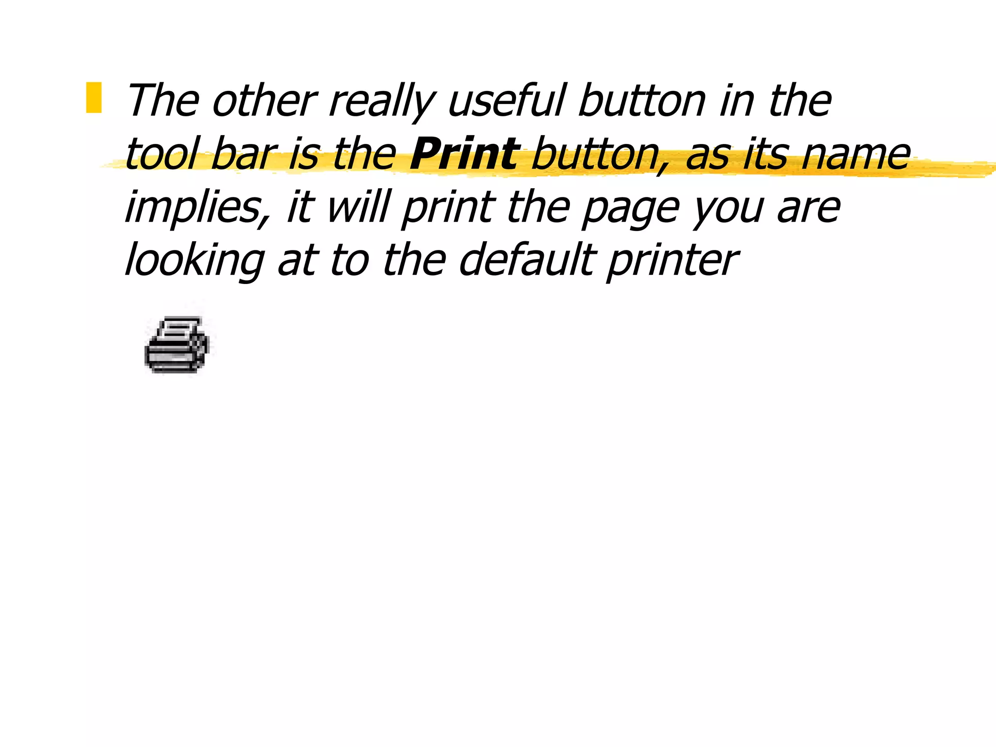 The other really useful button in the tool bar is the  Print  button, as its name implies, it will print the page you are looking at to the default printer 