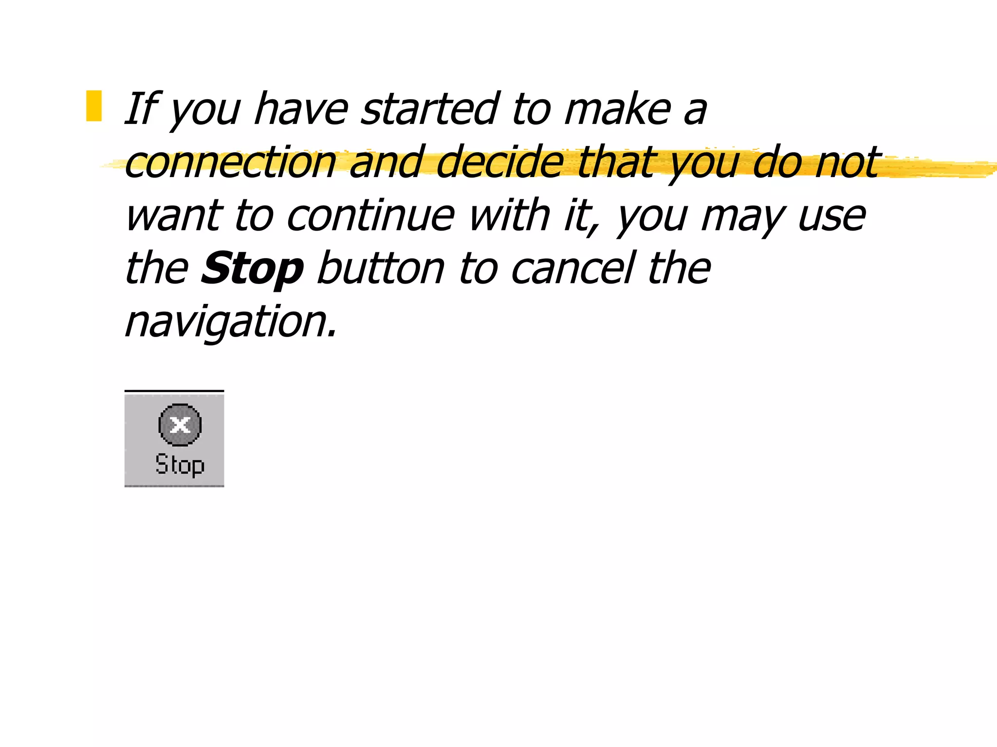 If you have started to make a connection and decide that you do not want to continue with it, you may use the  Stop  button to cancel the navigation. 