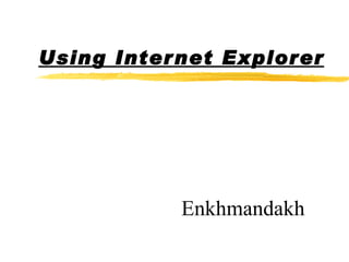 Using Internet Explorer Enkhmandakh 
