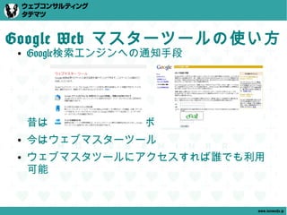 Google Web マスターツールの使い方
●   Google検索エンジンへの通知手段




    昔は「URL送信」というボタンがあっただけ。
●   今はウェブマスターツール
●   ウェブマスタツールにアクセスすれば誰でも利用
    可能


                             www.tatematsu.jp
 