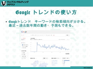 Google トレンドの使い方
●   Googleトレンド　キーワードの検索傾向が分かる。
    最近～過去数年間の動き・予測もできる。




                            www.tatematsu.jp
 