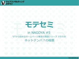 モテセミ
       in NAGOYA #5
“0”から始めるホームページ集客の真髄シリーズ《その3》
      ネットナンパ？の極意




                               www.tatematsu.jp
 