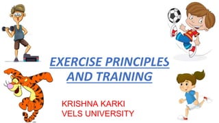 EXERCISE PRINCIPLES
AND TRAINING
KRISHNA KARKI
VELS UNIVERSITY
 