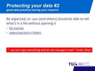 Be organized, or: you (and others) should be able to tell
what’s in a file without opening it
 file-naming
 organizing data in folders
Protecting your data #2
good data practices during your research
“…we can copy everything and do not manage it well.” (Indra Sihar)
 