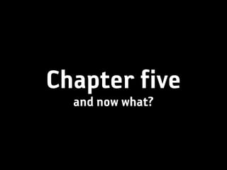 Chapter five
  and now what?
 