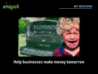 M Y M ISSION




Help businesses make money tomorrow
 