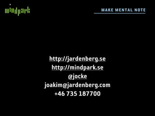 M AKE ME N TA L N OTE




  http://jardenberg.se
   http://mindpark.se
         @jocke
joakim@jardenberg.com
    +46 735 187700
 