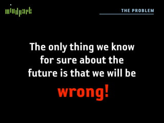 TH E P ROB LE M




The only thing we know
   for sure about the
future is that we will be
      wrong!
 