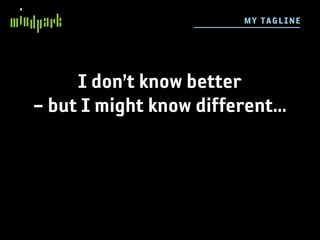 M Y T AGL IN E




     I don’t know better
– but I might know different...
 