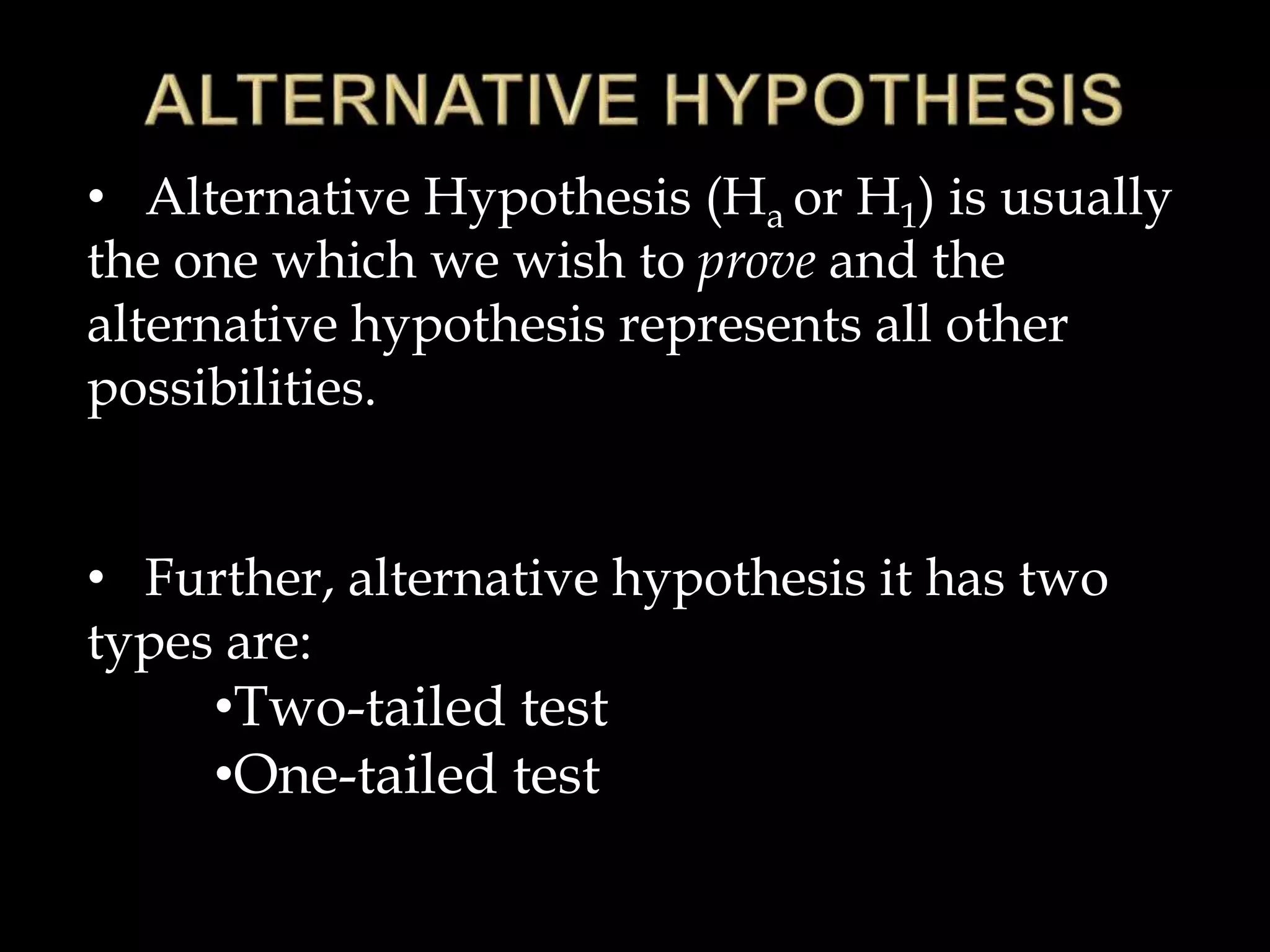 0
: 
 Std
New
A
H 

• Alternative Hypothesis (Ha or H1) is usually
the one which we wish to prove and the
alternative hypothesis represents all other
possibilities.
• Further, alternative hypothesis it has two
types are:
•Two-tailed test
•One-tailed test
 