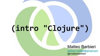 (intro "Clojure")
Matteo Barbieri
barbieri.matteo@gmail.com
@matteobarbieri
 