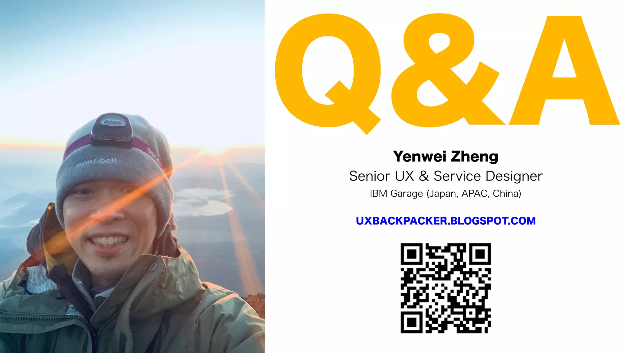 Yenwei Zheng
Senior UX & Service Designer
IBM Garage (Japan, APAC, China)
UXBACKPACKER.BLOGSPOT.COM
Q&A
 