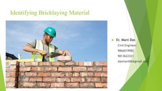 Identifying Bricklaying Material
 Er. Mani Das
Civil Engineer
9866019982
9813622321
dasmani06@gmail.com
 