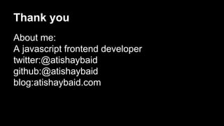 Thank you
About me:
A javascript frontend developer
twitter:@atishaybaid
github:@atishaybaid
blog:atishaybaid.com
 