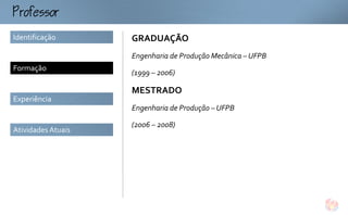ofo
Identificação       GRADUAÇÃO
                    Engenharia de Produção Mecânica – UFPB
Formação
                    (1999 – 2006)

                    MESTRADO
Experiência
                    Engenharia de Produção – UFPB

                    (2006 – 2008)
Atividades Atuais
 