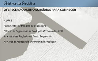 Ojtocp
OFERECER AO ALUNO SUBSÍDIOS PARA CONHECER


A UFPB
Ferramentas de trabalho do engenheiro
O Curso de Engenharia de Produção Mecânica da UFPB
As Atividades Profissionais Desta Engenharia
As Áreas de Atuação da Engenharia de Produção
 