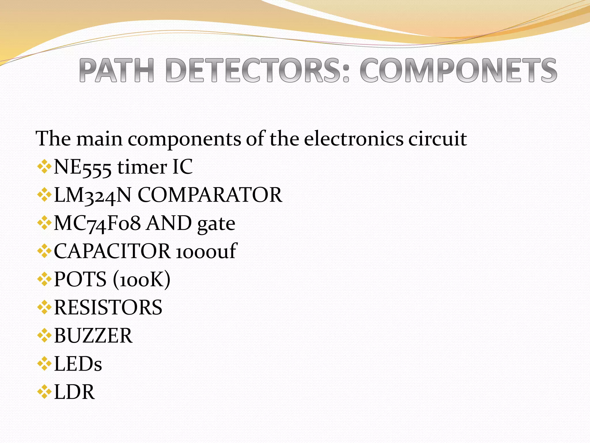 The main components of the electronics circuit
NE555 timer IC
LM324N COMPARATOR
MC74F08 AND gate
CAPACITOR 1000uf
POTS (100K)
RESISTORS
BUZZER
LEDs
LDR
 
