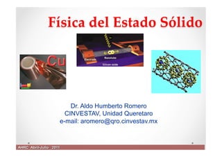 Física  del  Estado  Sólido  	

Dr. Aldo Humberto Romero
CINVESTAV, Unidad Queretaro
e-mail: aromero@qro.cinvestav.mx

AHRC Abril-Julio 2011

 