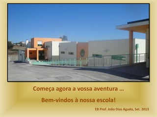 Começa agora a vossa aventura …
Bem-vindos à nossa escola!
EB Prof. João Dias Agudo, Set. 2013
 