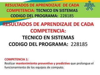 RESULTADOS DE APRENDIZAJE DE CADA
COMPETENCIA: TECNICO EN SISTEMAS
CODIGO DEL PROGRAMA: 228185
RESULTADOS DE APRENDIZAJE D...
