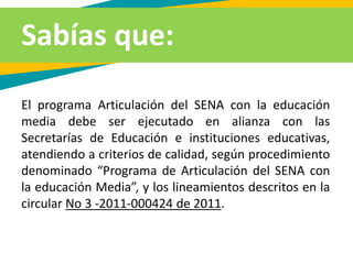 El programa Articulación del SENA con la educación
media debe ser ejecutado en alianza con las
Secretarías de Educación e ...